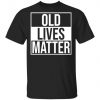 Old Lives Matter Shirt, Long Sleeve, Sweatshirt, Tank Top, Hoodie