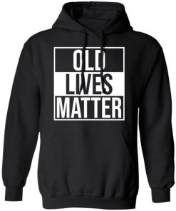 Old Lives Matter Shirt, Long Sleeve, Sweatshirt, Tank Top, Hoodie