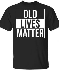 Old Lives Matter Shirt, Long Sleeve, Sweatshirt, Tank Top, Hoodie