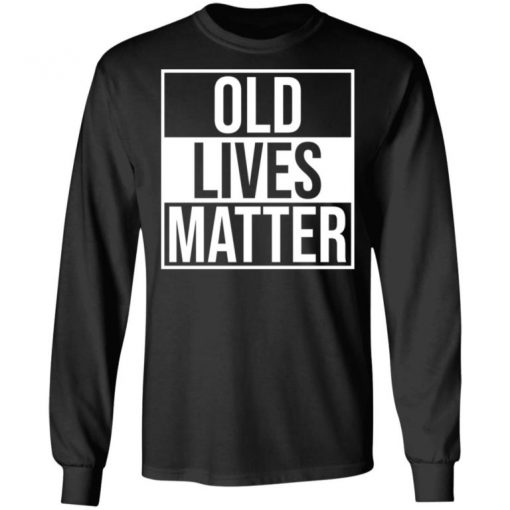 Old Lives Matter Shirt, Long Sleeve, Sweatshirt, Tank Top, Hoodie