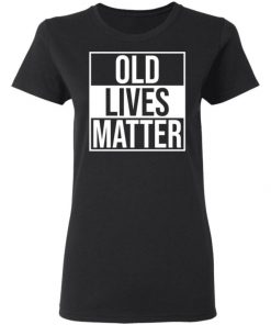 Old Lives Matter Shirt, Long Sleeve, Sweatshirt, Tank Top, Hoodie