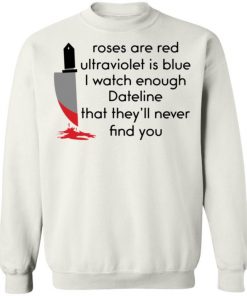 Roses Are Red Ultraviolet Is Blue I Watch Enough Dateline That They’ll Never Find You Shirt