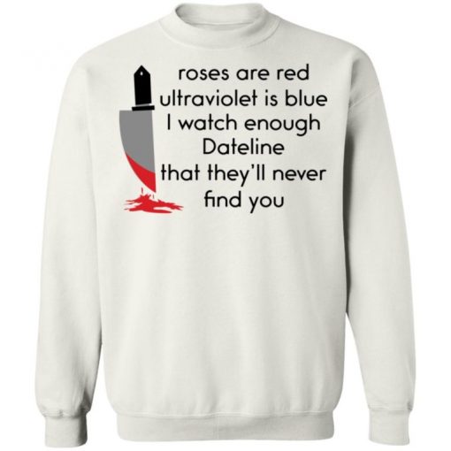 Roses Are Red Ultraviolet Is Blue I Watch Enough Dateline That They’ll Never Find You Shirt