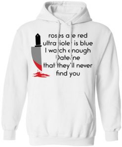 Roses Are Red Ultraviolet Is Blue I Watch Enough Dateline That They’ll Never Find You Shirt