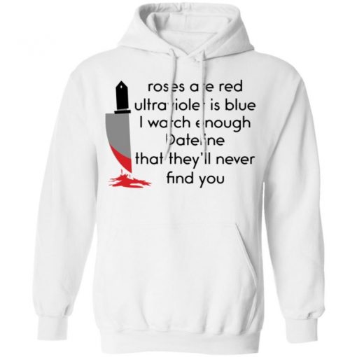 Roses Are Red Ultraviolet Is Blue I Watch Enough Dateline That They’ll Never Find You Shirt