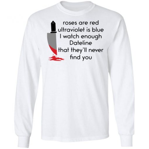 Roses Are Red Ultraviolet Is Blue I Watch Enough Dateline That They’ll Never Find You Shirt