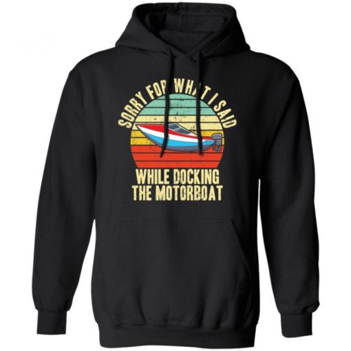 Sorry For What I Said While Docking The Motorboat Shirt, Long Sleeve, Sweatshirt, Tank Top, Hoodie