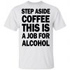 Step Aside Coffee This Is A Job For Alcohol Shirt, Long Sleeve, Sweatshirt, Tank Top, Hoodie