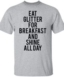 Eat glitter for breakfast and shine all day shirt