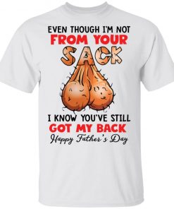 Even though i’m not from your sack i know you’ve still got my back shirt