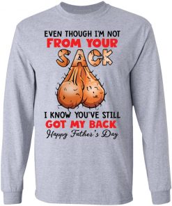 Even though i’m not from your sack i know you’ve still got my back shirt