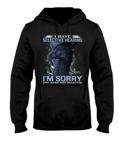 I have Selective Hearing I'm Sorry You were not selected T-shirt