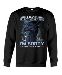 I have Selective Hearing I'm Sorry You were not selected T-shirt