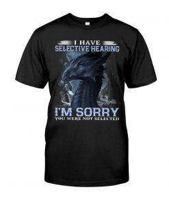 I have Selective Hearing I'm Sorry You were not selected T-shirt