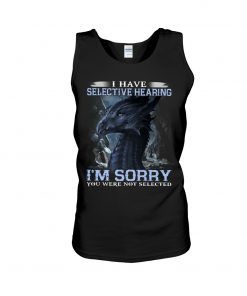 I have Selective Hearing I'm Sorry You were not selected T-shirt