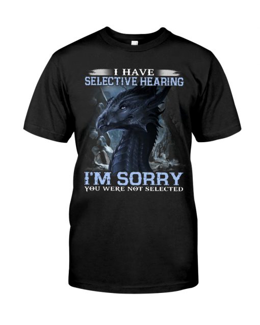 I have Selective Hearing I'm Sorry You were not selected T-shirt