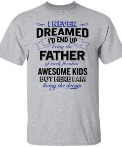 I never dreamed i’d end up being the father of such freakin’ shirt