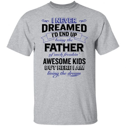 I never dreamed i’d end up being the father of such freakin’ shirt