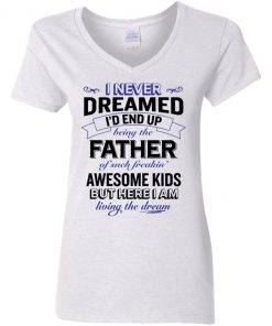 I never dreamed i’d end up being the father of such freakin’ shirt