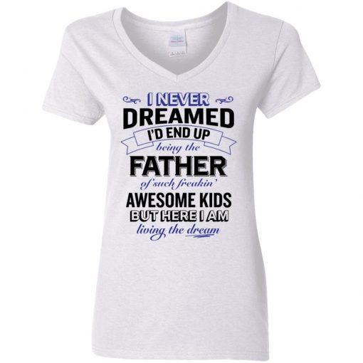 I never dreamed i’d end up being the father of such freakin’ shirt