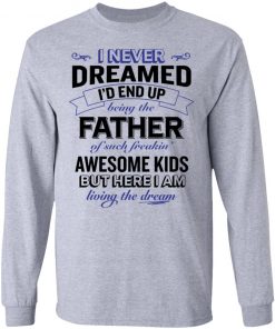 I never dreamed i’d end up being the father of such freakin’ shirt