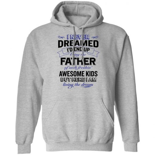 I never dreamed i’d end up being the father of such freakin’ shirt