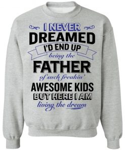 I never dreamed i’d end up being the father of such freakin’ shirt