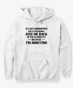 If I got kidnapped they'd Probably Give me back after 20 Minutes Because I'm Annoying T-shirt