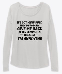 If I got kidnapped they'd Probably Give me back after 20 Minutes Because I'm Annoying T-shirt