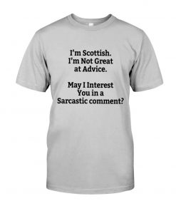 I'm Scottish I'm Not Great at Advice May I interest You in a Sarcastic comment T-shirt 1