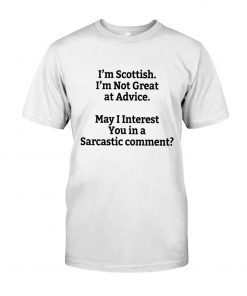 I'm Scottish I'm Not Great at Advice May I interest You in a Sarcastic comment T-shirt