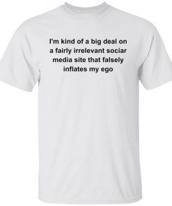 I’m kind of a big deal on a fairly irrelevant sociar media site shirt