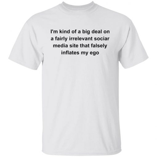 I’m kind of a big deal on a fairly irrelevant sociar media site shirt