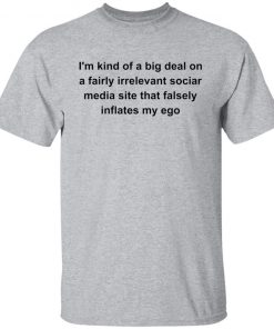 I’m kind of a big deal on a fairly irrelevant sociar media site shirt