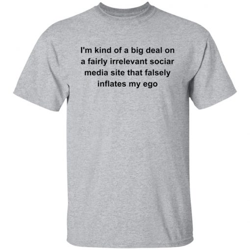 I’m kind of a big deal on a fairly irrelevant sociar media site shirt