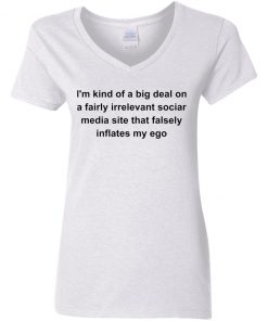 I’m kind of a big deal on a fairly irrelevant sociar media site shirt