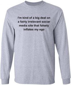 I’m kind of a big deal on a fairly irrelevant sociar media site shirt