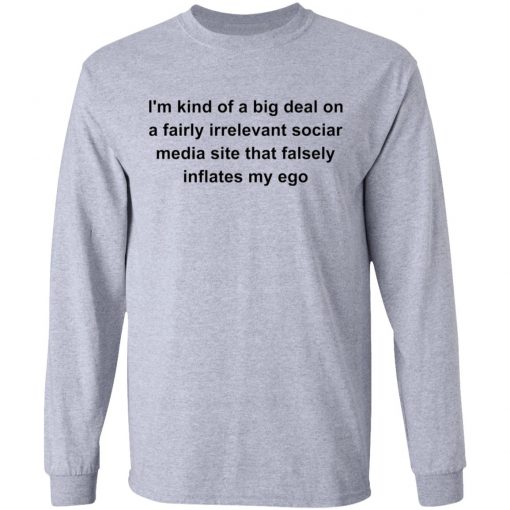 I’m kind of a big deal on a fairly irrelevant sociar media site shirt