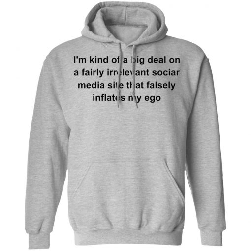 I’m kind of a big deal on a fairly irrelevant sociar media site shirt