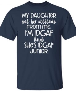 My daughter got her attitude from me i’m idgaf and she’s idgaf junior shirt