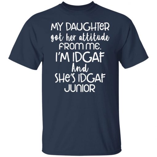 My daughter got her attitude from me i’m idgaf and she’s idgaf junior shirt