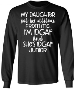 My daughter got her attitude from me i’m idgaf and she’s idgaf junior shirt