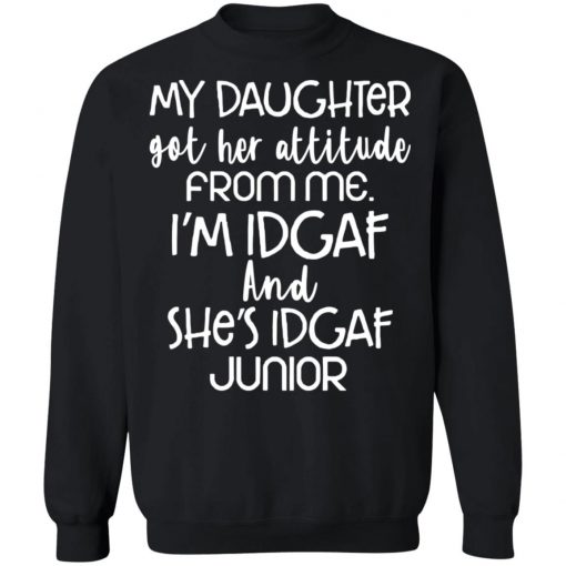 My daughter got her attitude from me i’m idgaf and she’s idgaf junior shirt