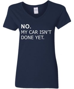 No my car isn’t done yet shirt