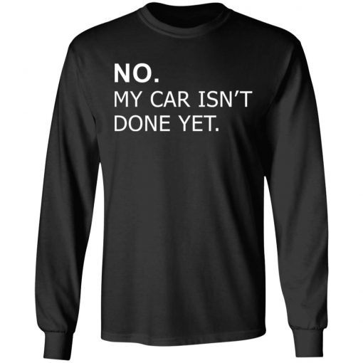 No my car isn’t done yet shirt