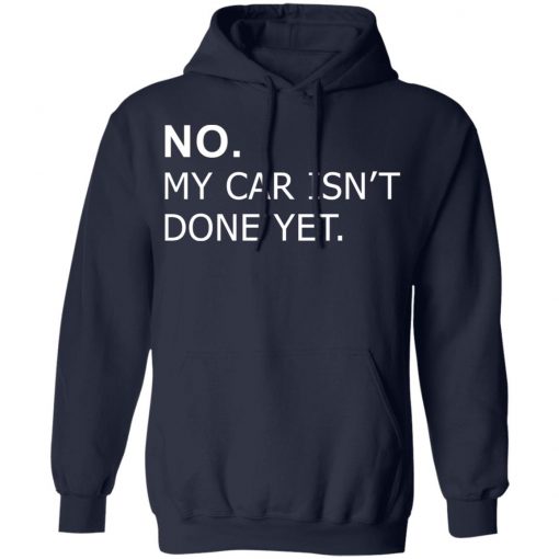 No my car isn’t done yet shirt