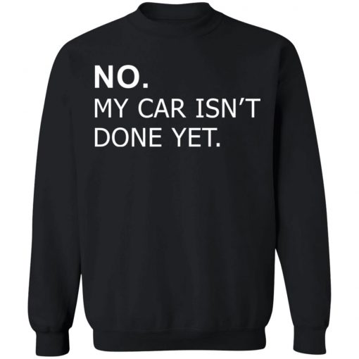 No my car isn’t done yet shirt