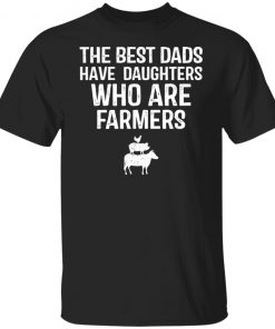 The best dads have daughters who are farmers shirt