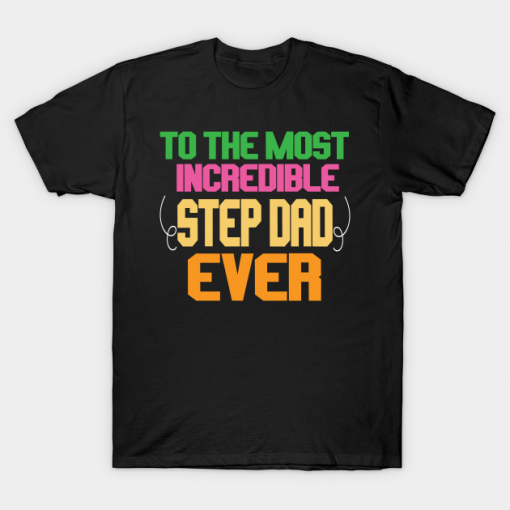 To the most incredible step dad ever T-Shirt