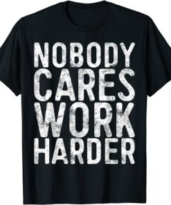 NOBODY CARES WORK HARDER T-shirt, long Sleeve, hoodie